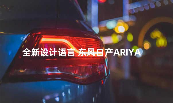 全新设计语言 东风日产ARIYA静态解析
